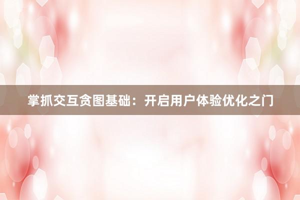 掌抓交互贪图基础：开启用户体验优化之门