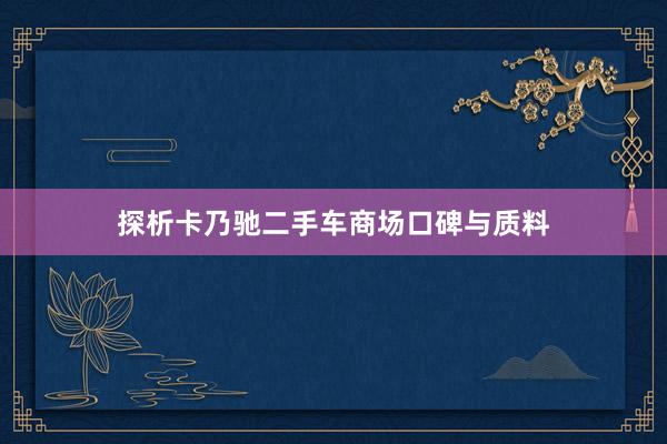 探析卡乃驰二手车商场口碑与质料