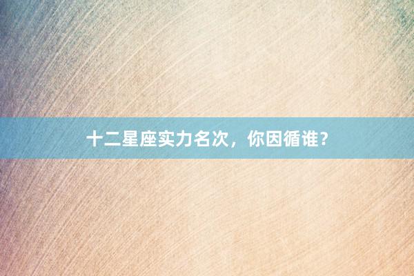 十二星座实力名次，你因循谁？